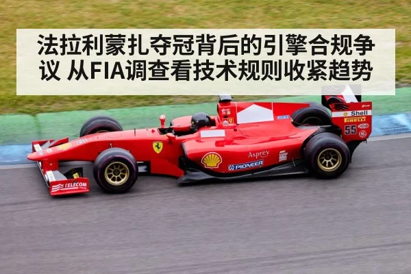 法拉利蒙扎夺冠背后的引擎合规争议 从FIA调查看技术规则收紧趋势