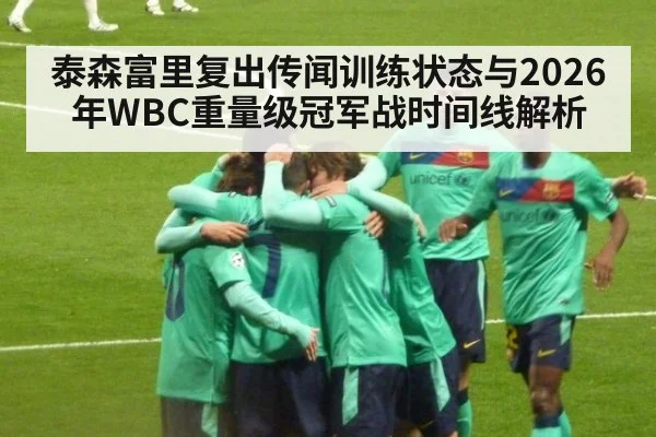 泰森富里复出传闻训练状态与2026年WBC重量级冠军战时间线解析