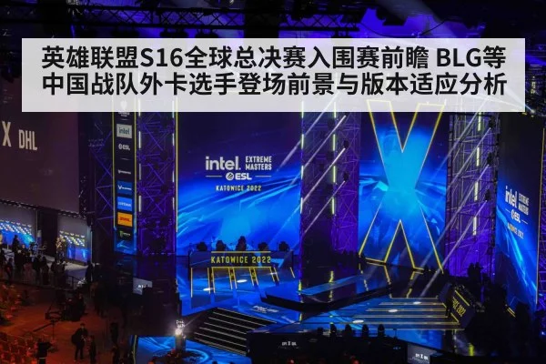 英雄联盟S16全球总决赛入围赛前瞻 BLG等中国战队外卡选手登场前景与版本适应分析