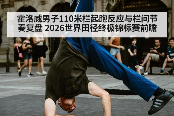 霍洛威男子110米栏起跑反应与栏间节奏复盘 2026世界田径终极锦标赛前瞻
